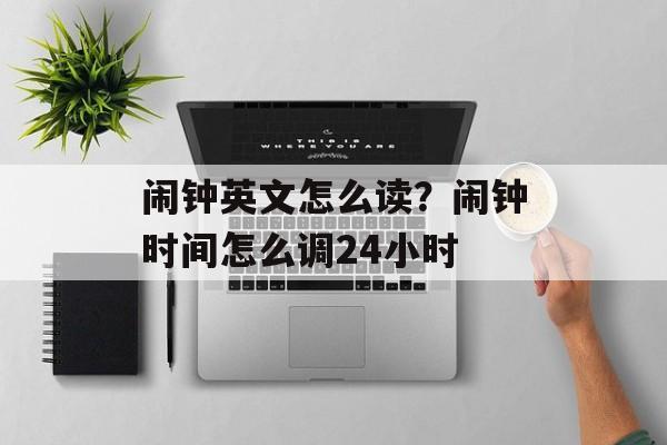 闹钟英文怎么读？闹钟时间怎么调24小时-第1张图片-