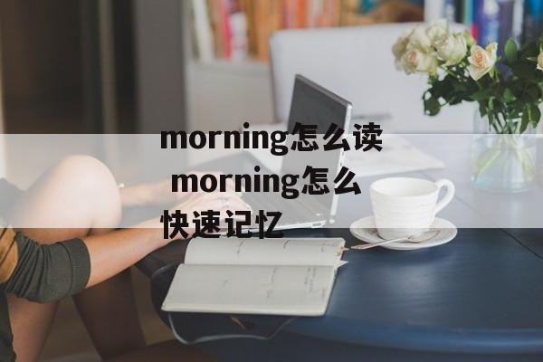 morning怎么读 morning怎么快速记忆-第1张图片-