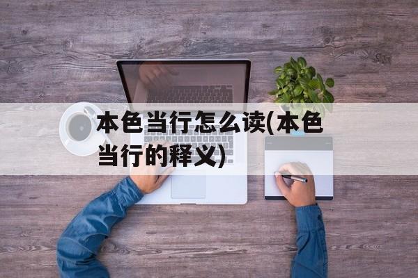本色当行怎么读(本色当行的释义)-第1张图片-