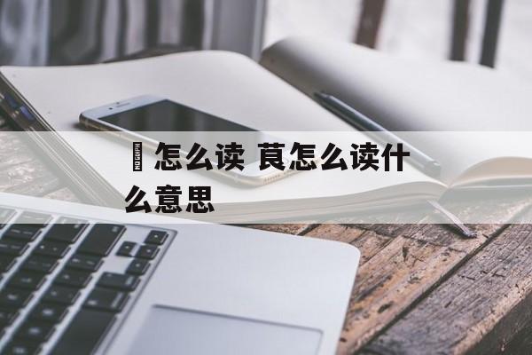 鷔怎么读 茛怎么读什么意思-第1张图片-