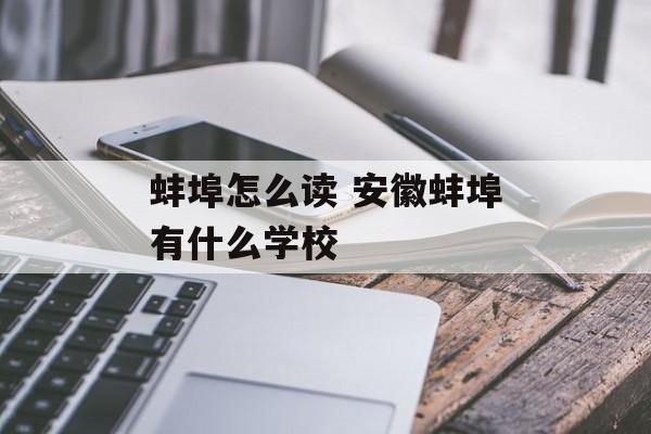 蚌埠怎么读 安徽蚌埠有什么学校-第1张图片-
