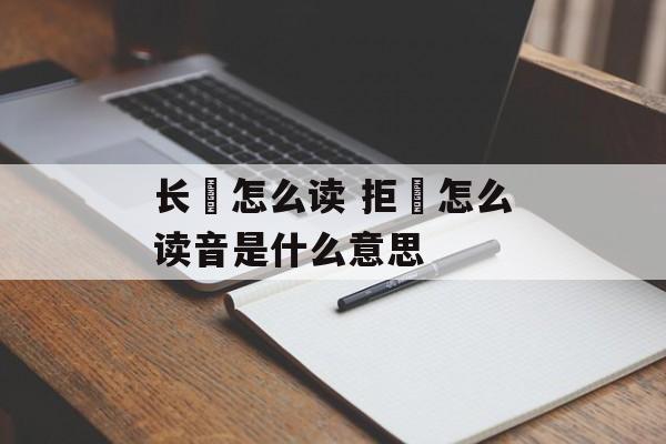 长堽怎么读 拒堽怎么读音是什么意思-第1张图片-