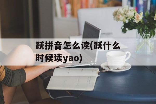 跃拼音怎么读(跃什么时候读yao)-第1张图片-