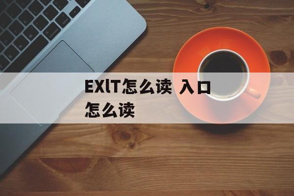 EXlT怎么读 入口怎么读-第1张图片-