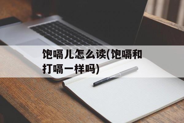 饱嗝儿怎么读(饱嗝和打嗝一样吗)-第1张图片-