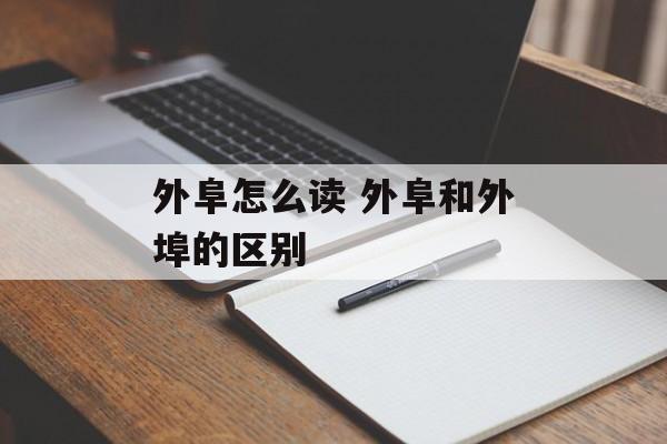 外阜怎么读 外阜和外埠的区别-第1张图片-