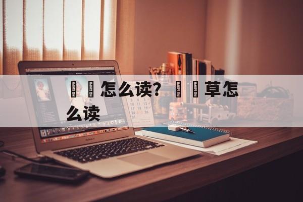 靰鞡怎么读？靰鞡草怎么读-第1张图片-