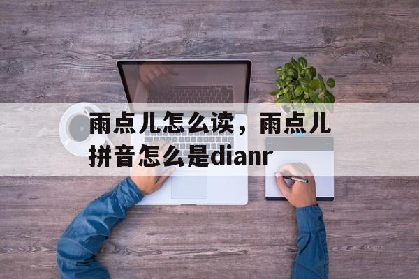 雨点儿怎么读，雨点儿拼音怎么是dianr-第1张图片-