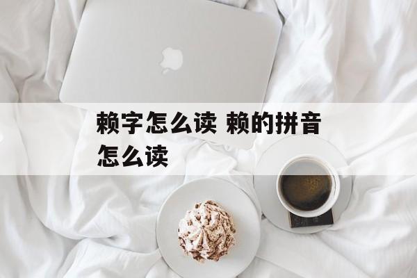 赖字怎么读 赖的拼音怎么读-第1张图片-