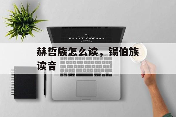 赫哲族怎么读，锡伯族读音-第1张图片-