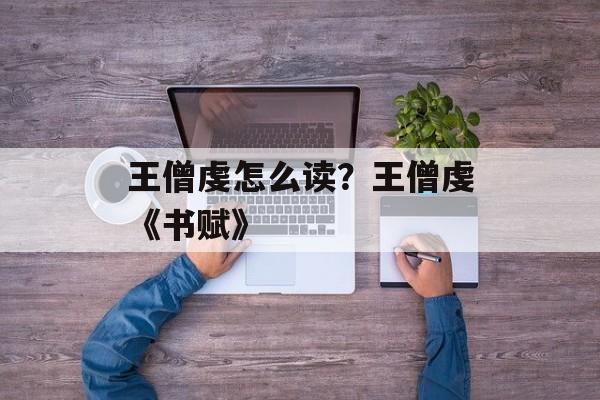王僧虔怎么读？王僧虔《书赋》-第1张图片-