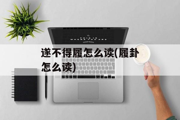 遂不得履怎么读(履卦怎么读)-第1张图片-