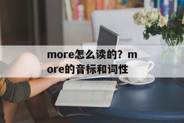 more怎么读的？more的音标和词性-第1张图片-