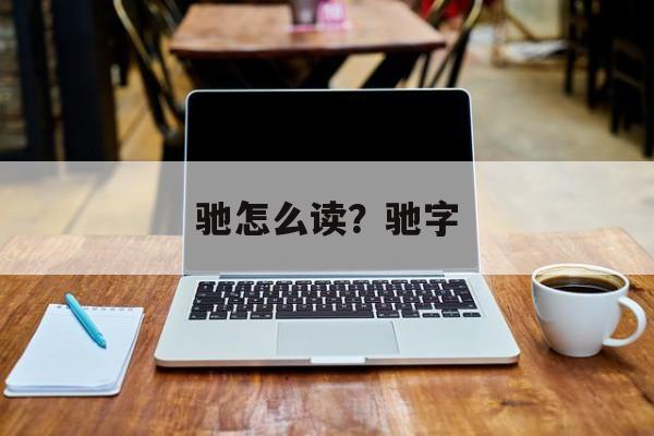 驰怎么读？驰字-第1张图片-