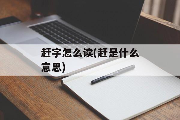 赶字怎么读(赶是什么意思)-第1张图片-