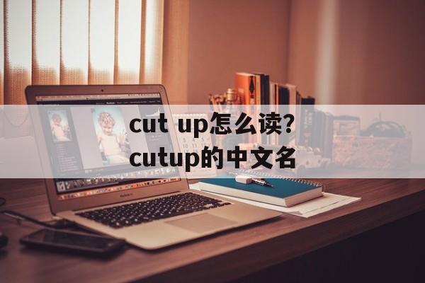 cut up怎么读？cutup的中文名-第1张图片-