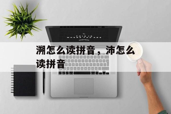 溯怎么读拼音，沛怎么读拼音-第1张图片-