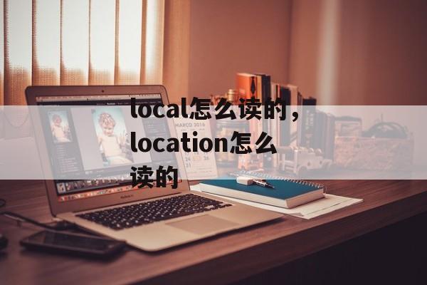 local怎么读的，location怎么读的-第1张图片-