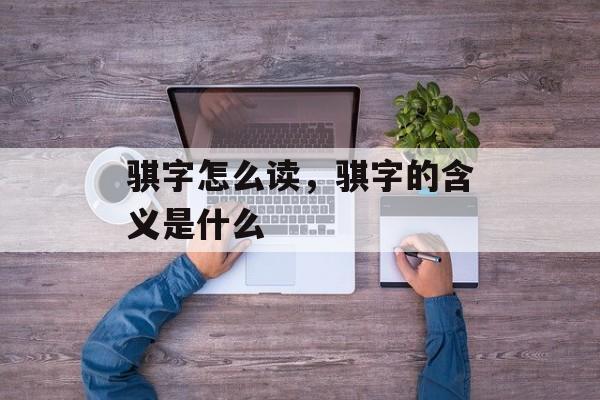 骐字怎么读，骐字的含义是什么-第1张图片-