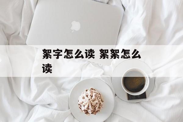 絮字怎么读 絮絮怎么读-第1张图片-