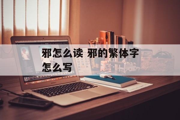 邪怎么读 邪的繁体字怎么写-第1张图片-