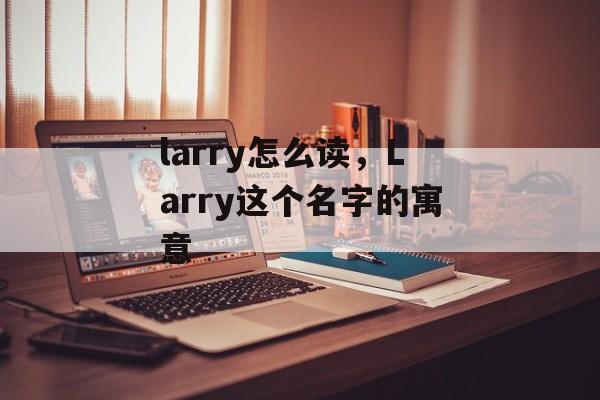 larry怎么读，Larry这个名字的寓意-第1张图片-