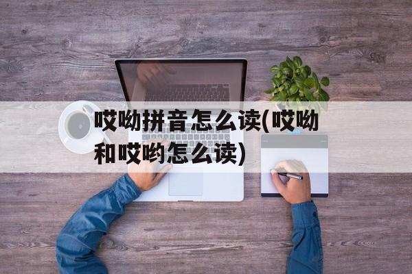 哎呦拼音怎么读(哎呦和哎哟怎么读)-第1张图片-