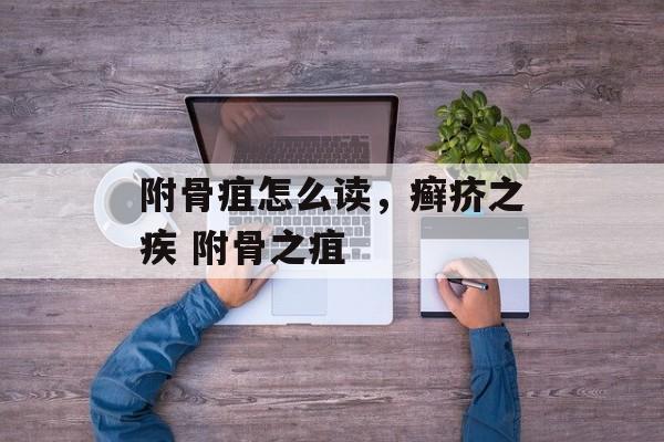 附骨疽怎么读，癣疥之疾 附骨之疽-第1张图片-