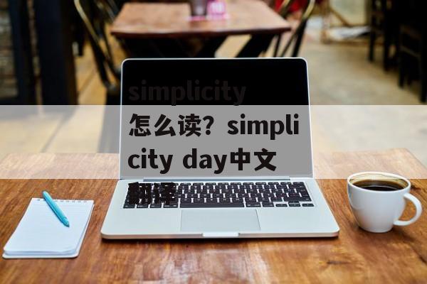 simplicity怎么读？simplicity day中文翻译-第1张图片-