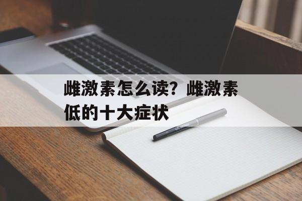 雌激素怎么读？雌激素低的十大症状-第1张图片-