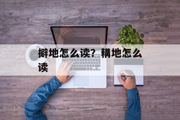 擗地怎么读？耩地怎么读-第1张图片-