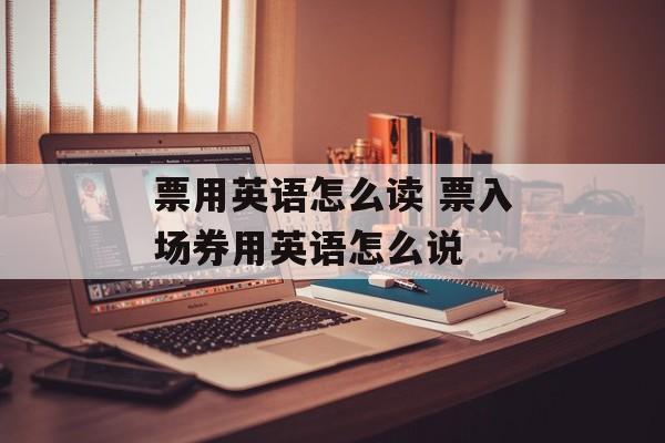 票用英语怎么读 票入场券用英语怎么说-第1张图片-