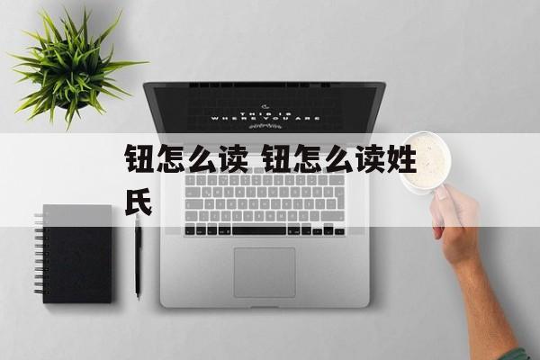 钮怎么读 钮怎么读姓氏-第1张图片-
