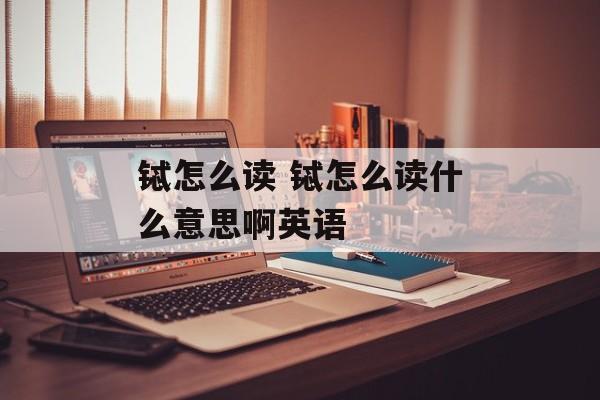 铽怎么读 铽怎么读什么意思啊英语-第1张图片-
