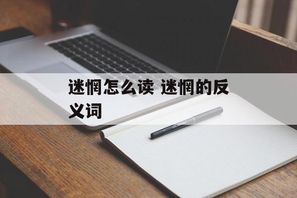 迷惘怎么读 迷惘的反义词-第1张图片-