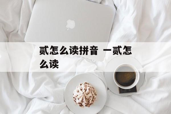 贰怎么读拼音 一贰怎么读-第1张图片-