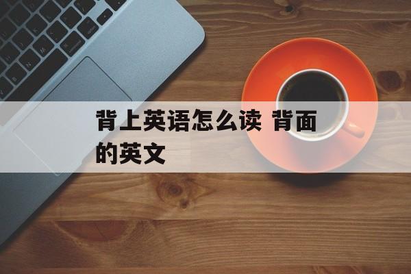 背上英语怎么读 背面的英文-第1张图片-