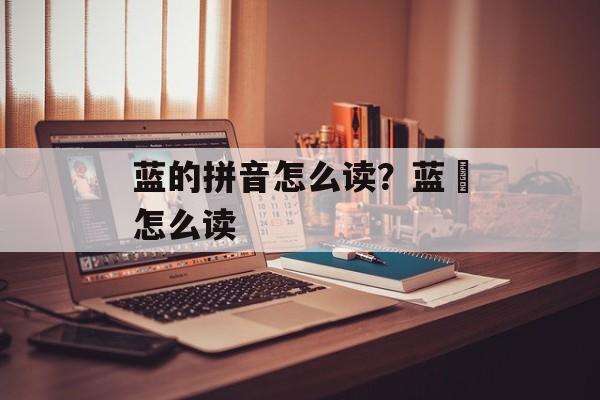 蓝的拼音怎么读？蓝眎怎么读-第1张图片-