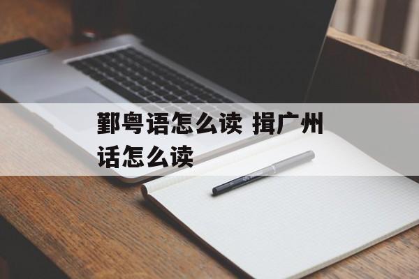 鄞粤语怎么读 揖广州话怎么读-第1张图片-