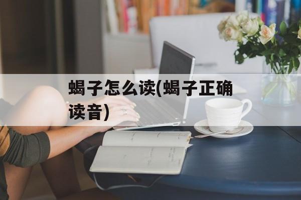 蝎子怎么读(蝎子正确读音)-第1张图片-