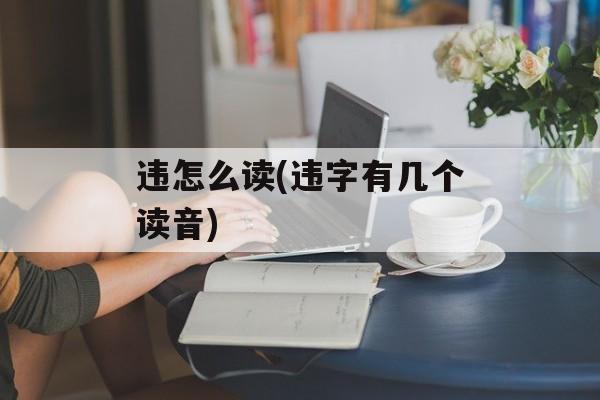 违怎么读(违字有几个读音)-第1张图片-