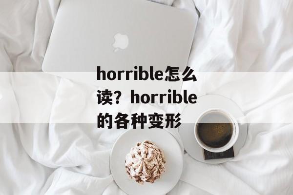 horrible怎么读？horrible的各种变形-第1张图片-