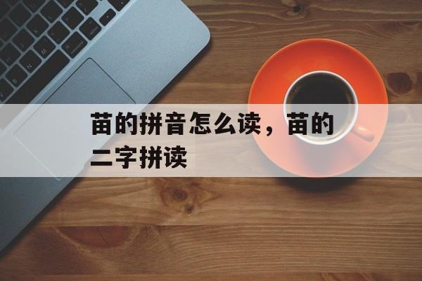 苗的拼音怎么读，苗的二字拼读-第1张图片-