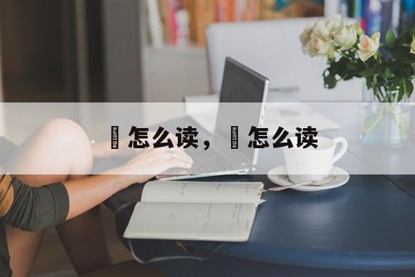 憰怎么读，恑怎么读-第1张图片-