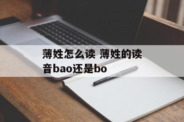 薄姓怎么读 薄姓的读音bao还是bo-第1张图片-