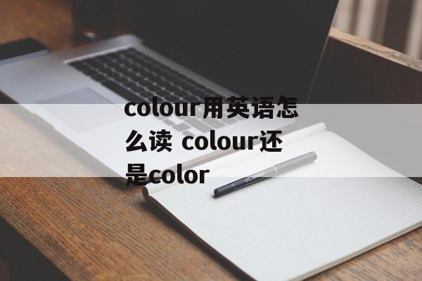 colour用英语怎么读 colour还是color-第1张图片-