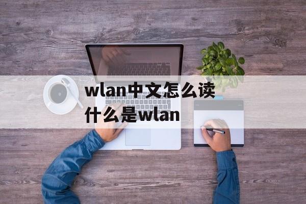wlan中文怎么读 什么是wlan-第1张图片-