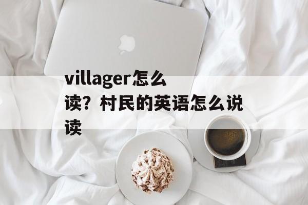 villager怎么读？村民的英语怎么说读-第1张图片-