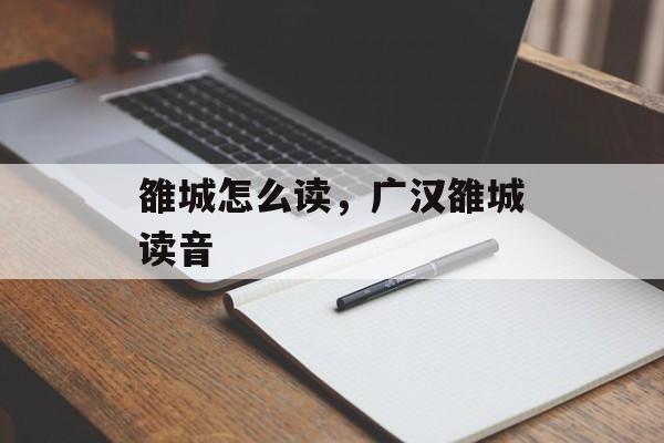 雒城怎么读，广汉雒城读音-第1张图片-