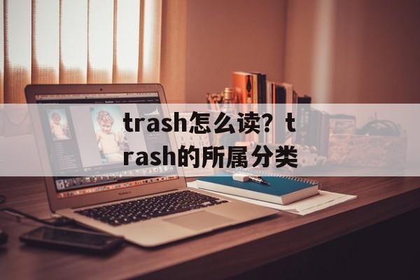 trash怎么读？trash的所属分类-第1张图片-